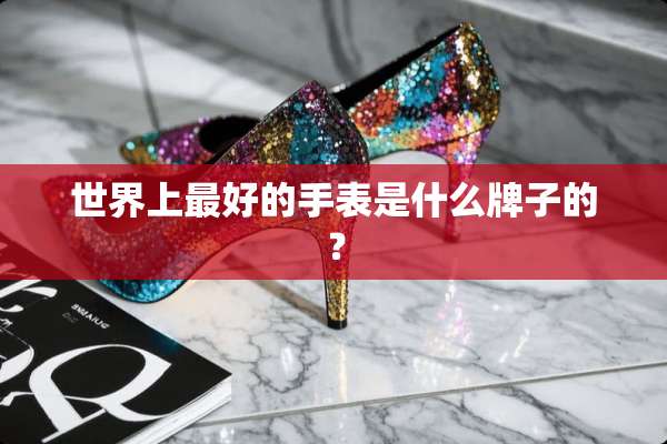 世界上最好的手表是什么牌子的？