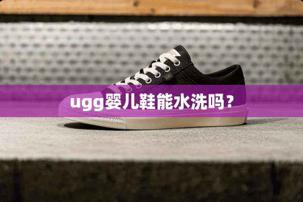 ugg婴儿鞋能水洗吗？