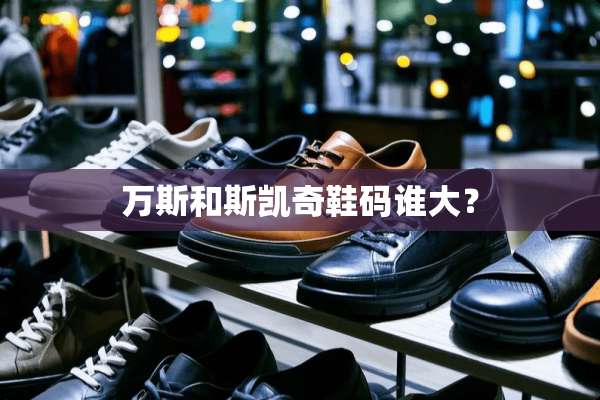 万斯和斯凯奇鞋码谁大？