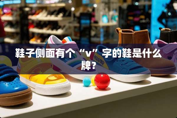 鞋子侧面有个“v”字的鞋是什么牌？