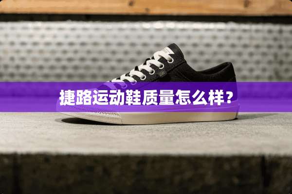 捷路运动鞋质量怎么样？