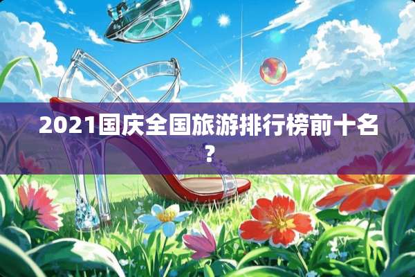 2021国庆全国旅游排行榜前十名？