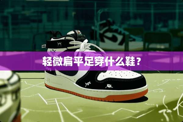 轻微扁平足穿什么鞋？