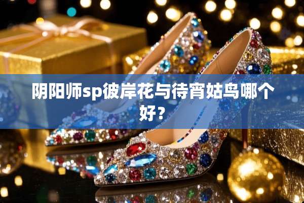 *阳师sp彼岸花与待宵姑鸟哪个好？