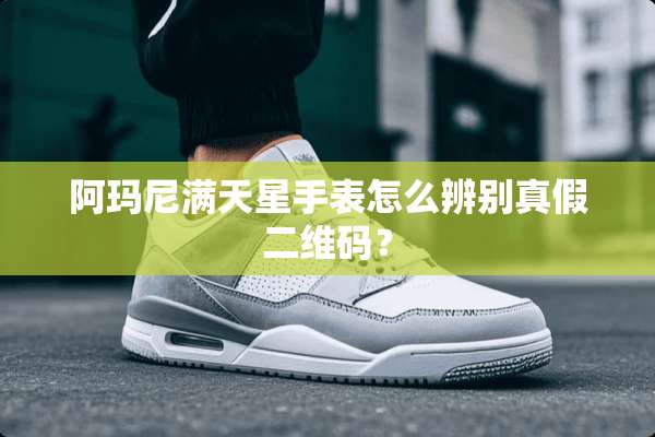 阿玛尼满天星手表怎么辨别真假二维码？