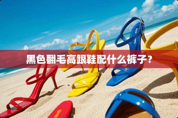 黑色翻毛高跟鞋配什么裤子？