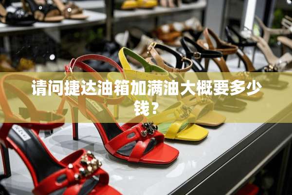 请问捷达油箱加满油大概要多少钱？