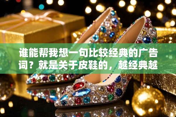 谁能帮我想一句比较经典的广告词？就是关于皮鞋的，越经典越好？