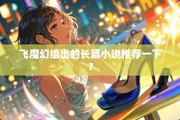 飞魔幻组出的长篇小说推荐一下？