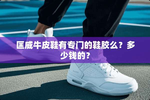 匡威牛皮鞋有专门的鞋胶么？多少钱的？