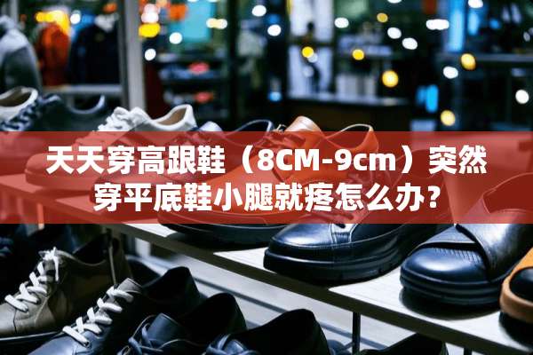 天天穿高跟鞋（8CM-9cm）突然穿平底鞋小腿就疼怎么办？