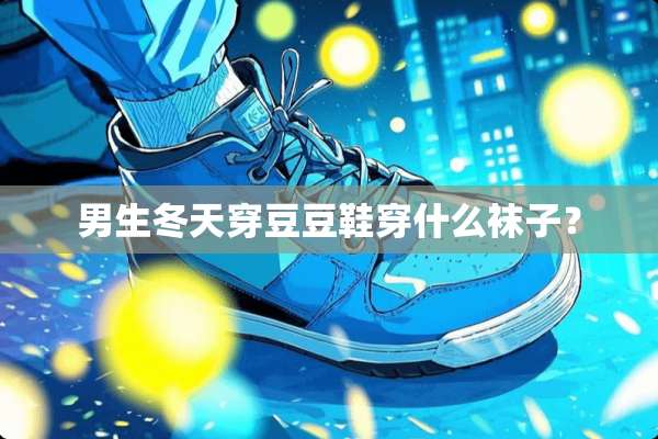 男生冬天穿豆豆鞋穿什么袜子？