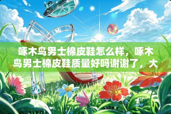 啄木鸟男士棉皮鞋怎么样，啄木鸟男士棉皮鞋质量好吗谢谢了，大神帮忙啊？