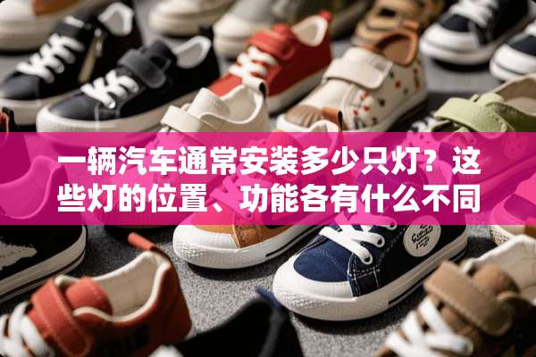 一辆汽车通常安装多少只灯？这些灯的位置、功能各有什么不同？