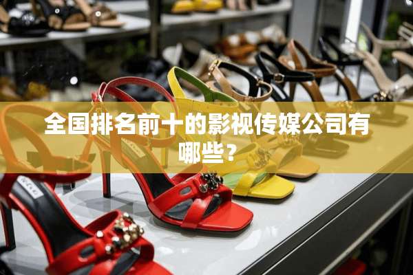 全国排名前十的影视传媒公司有哪些？