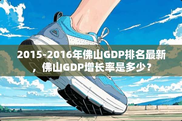 2015-2016年佛山GDP排名最新，佛山GDP增长率是多少？