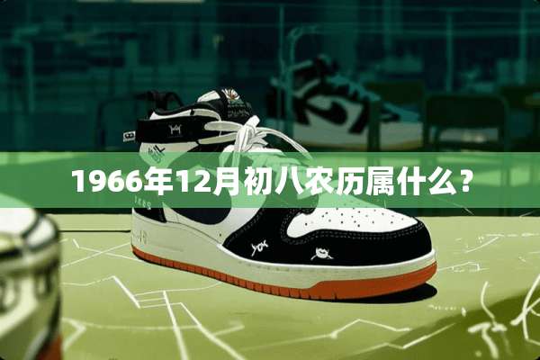1966年12月初八农历属什么？