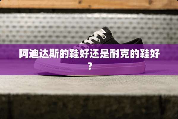 阿迪达斯的鞋好还是耐克的鞋好？