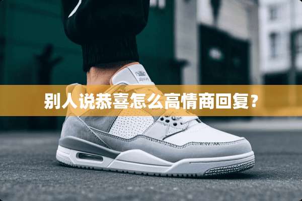 别人说恭喜怎么高情商回复？
