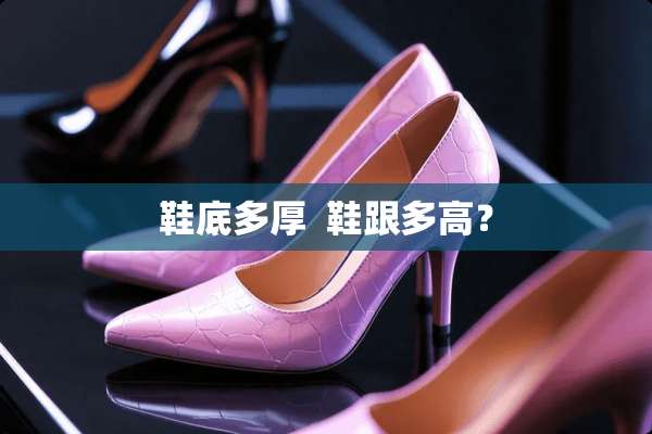 鞋底多厚  鞋跟多高？