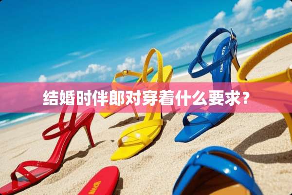 结婚时伴郎对穿着什么要求？