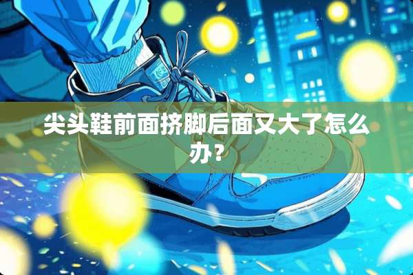 尖头鞋前面挤脚后面又大了怎么办？
