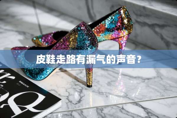 皮鞋走路有漏气的声音？