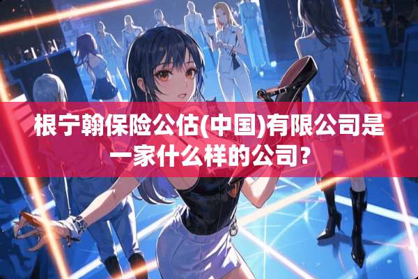 根宁翰保险公估(中国)有限公司是一家什么样的公司？