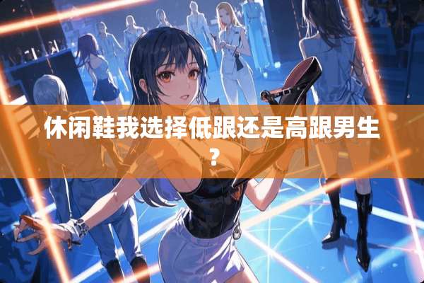 休闲鞋我选择低跟还是高跟男生？