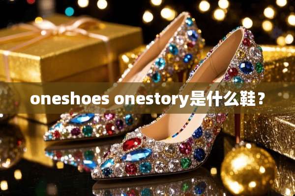oneshoes onestory是什么鞋？