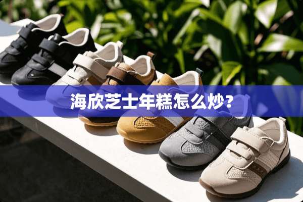 海欣芝士年糕怎么炒？