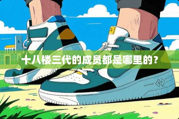 十八楼三代的成员都是哪里的？