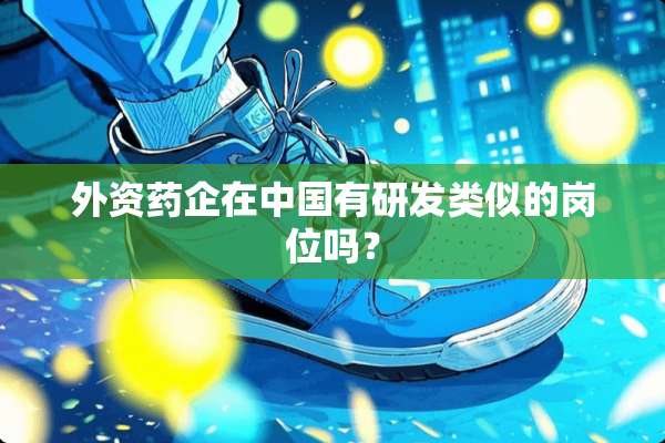 外资药企在中国有研发类似的岗位吗？
