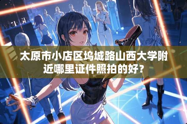太原市小店区坞城路山西大学附近哪里**照拍的好？