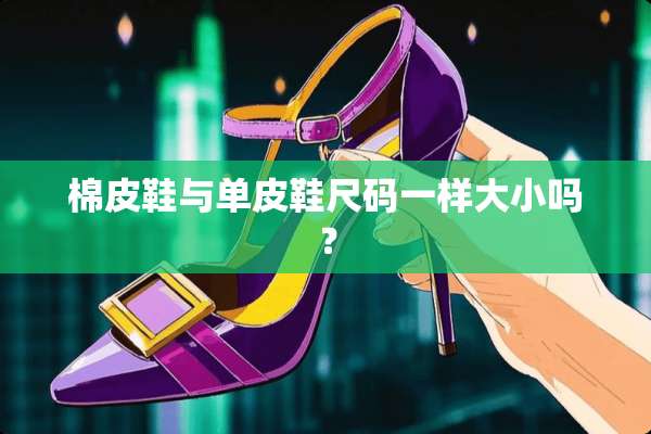 棉皮鞋与单皮鞋尺码一样大小吗？