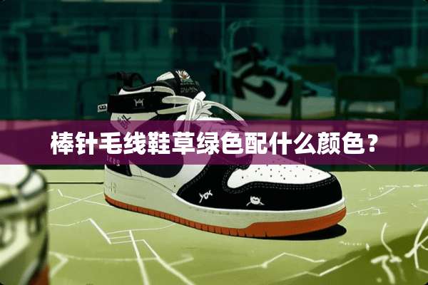 棒针毛线鞋草绿色配什么颜色？