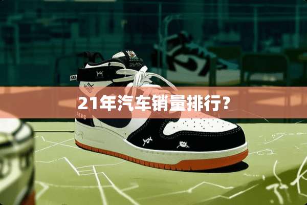 21年汽车销量排行？