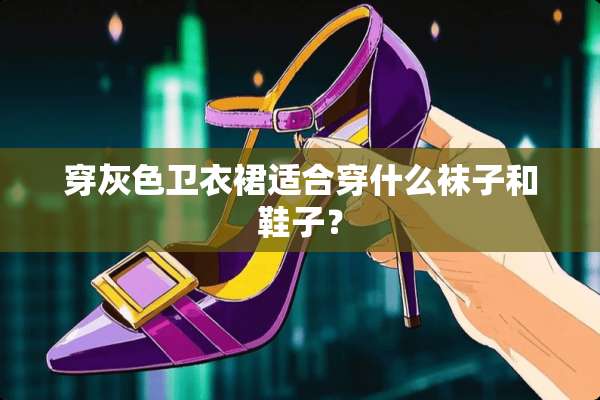 穿灰色卫衣裙适合穿什么袜子和鞋子？