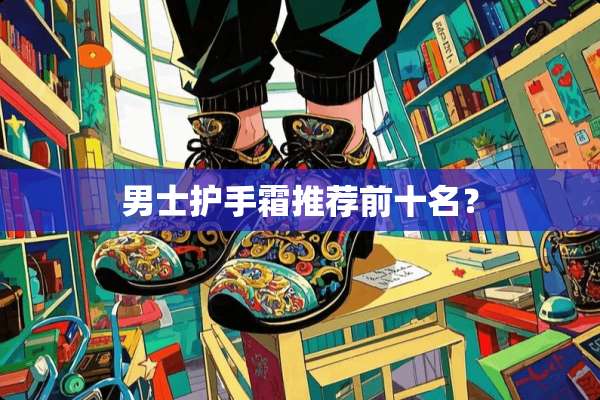 男士护手霜推荐前十名？
