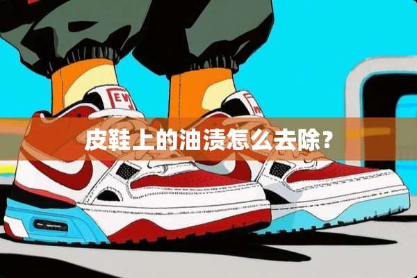 皮鞋上的油渍怎么去除？