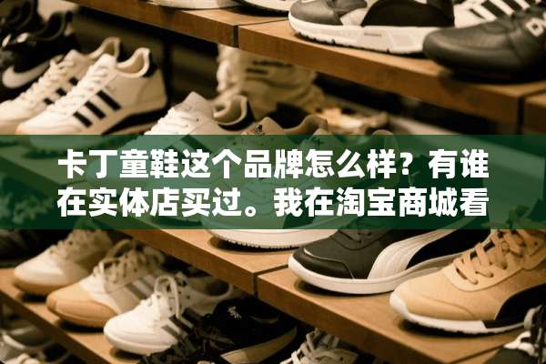 卡丁童鞋这个品牌怎么样？有谁在实体店买过。我在淘宝商城看到他们的鞋子，很想买？