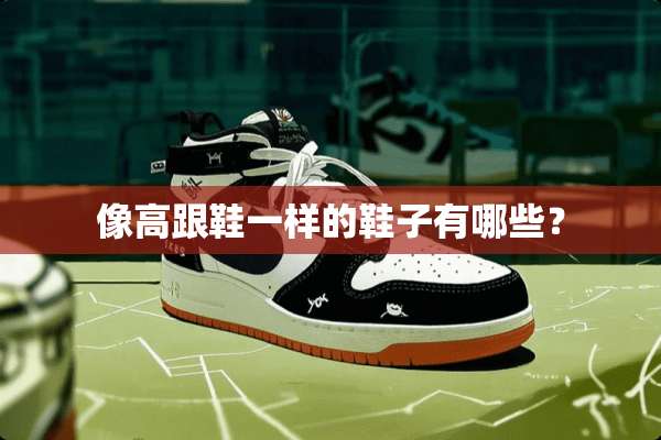 像高跟鞋一样的鞋子有哪些？