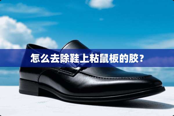 怎么去除鞋上粘鼠板的胶？
