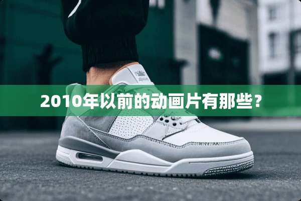 2010年以前的动画片有那些？