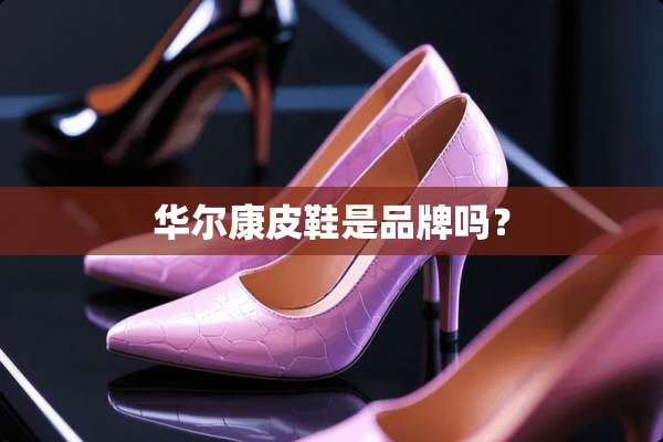 华尔康皮鞋是品牌吗？