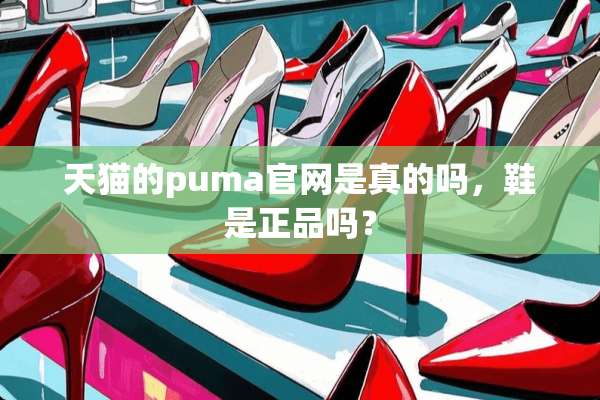 天猫的puma官网是真的吗，鞋是正品吗？