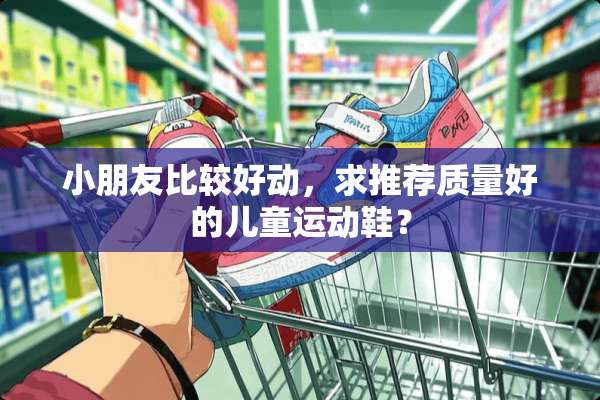 小朋友比较好动，求推荐质量好的儿童运动鞋？