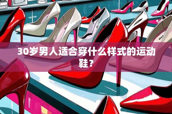 30岁男人适合穿什么样式的运动鞋？