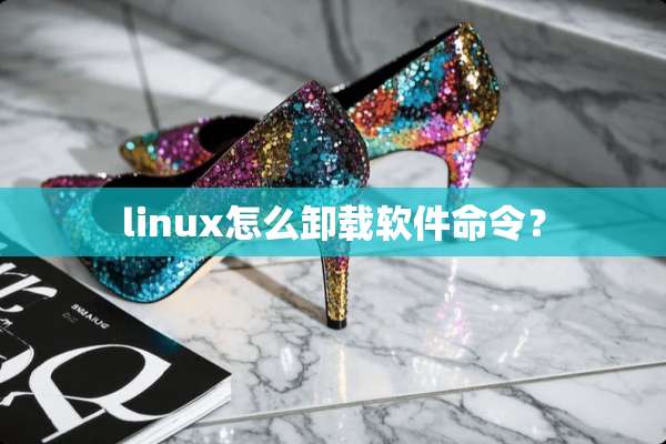 linux怎么卸载软件命令？