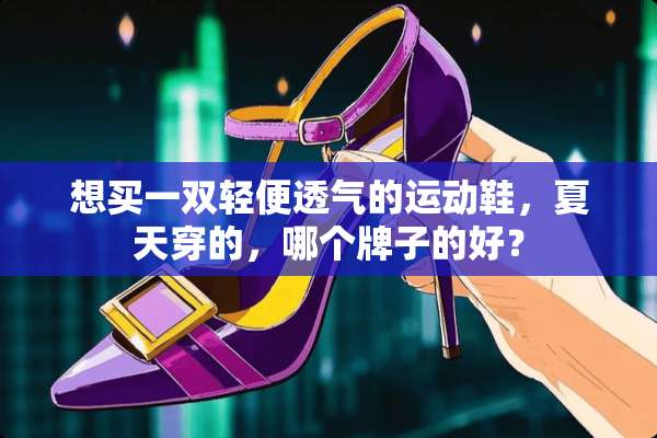 想买一双轻便透气的运动鞋，夏天穿的，哪个牌子的好？